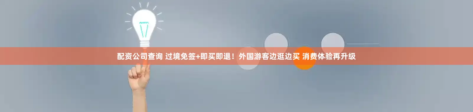 配资公司查询 过境免签+即买即退！外国游客边逛边买 消费体验再升级
