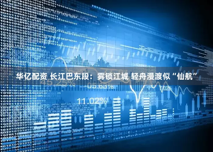 华亿配资 长江巴东段：雾锁江城 轻舟漫渡似“仙航”