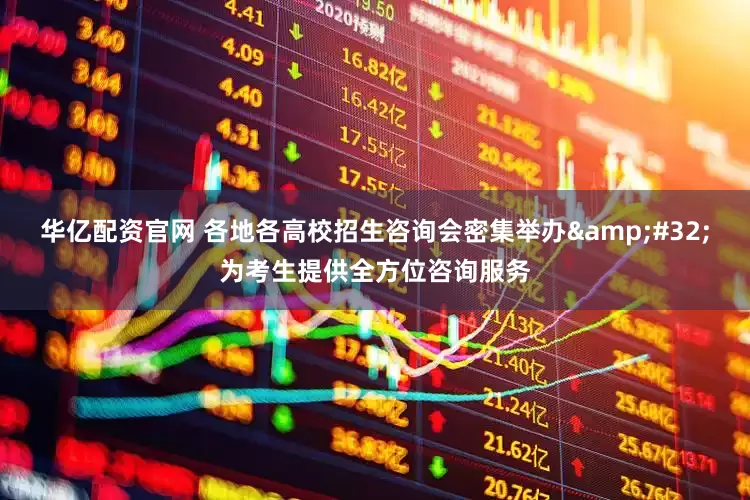 华亿配资官网 各地各高校招生咨询会密集举办&#32;为考生提供全方位咨询服务