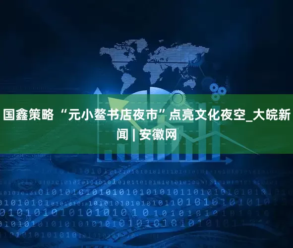国鑫策略 “元小鳌书店夜市”点亮文化夜空_大皖新闻 | 安徽网