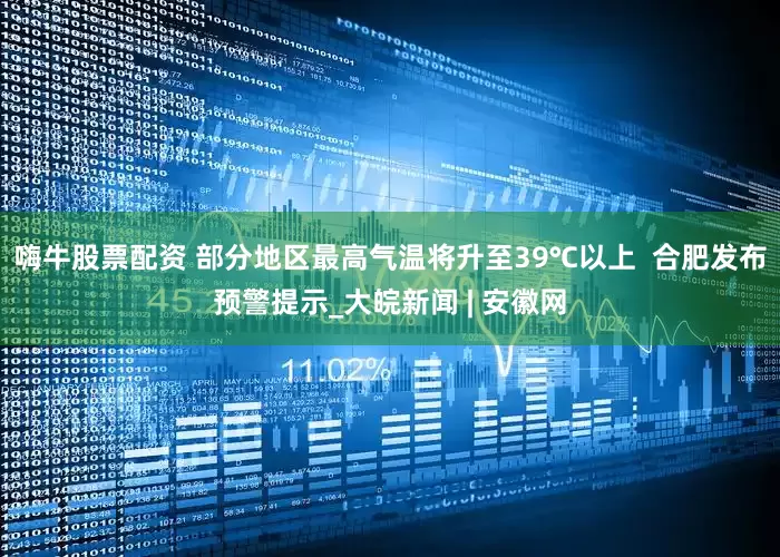 嗨牛股票配资 部分地区最高气温将升至39℃以上  合肥发布预警提示_大皖新闻 | 安徽网