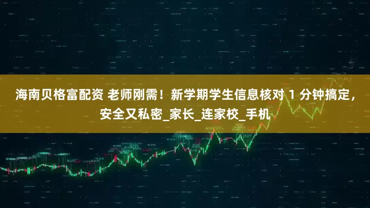 海南贝格富配资 老师刚需！新学期学生信息核对 1 分钟搞定，安全又私密_家长_连家校_手机